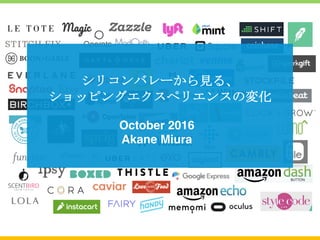 シリコンバレーから見る、
ショッピングエクスペリエンスの変化
October 2016
Akane Miura
 