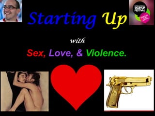 Starting Up
         with

Sex, Love, & Violence.
 