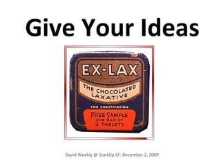 Give Your Ideas David Weekly @ StartUp SF: December 2, 2009 