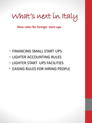 What’s next in Italy
New rules for foreign start-ups
• FINANCING SMALL START UPS
• LIGHTER ACCOUNTING RULES
• LIGHTER START UPS FACILITIES
• EASING RULES FOR HIRING PEOPLE
 