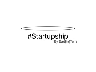 #Startupship
By Bad[in]Terre
 