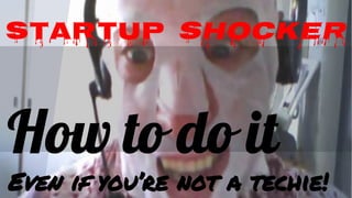 STARTUP SHOCKER

How to do it
Even if you’re not a techie!

 