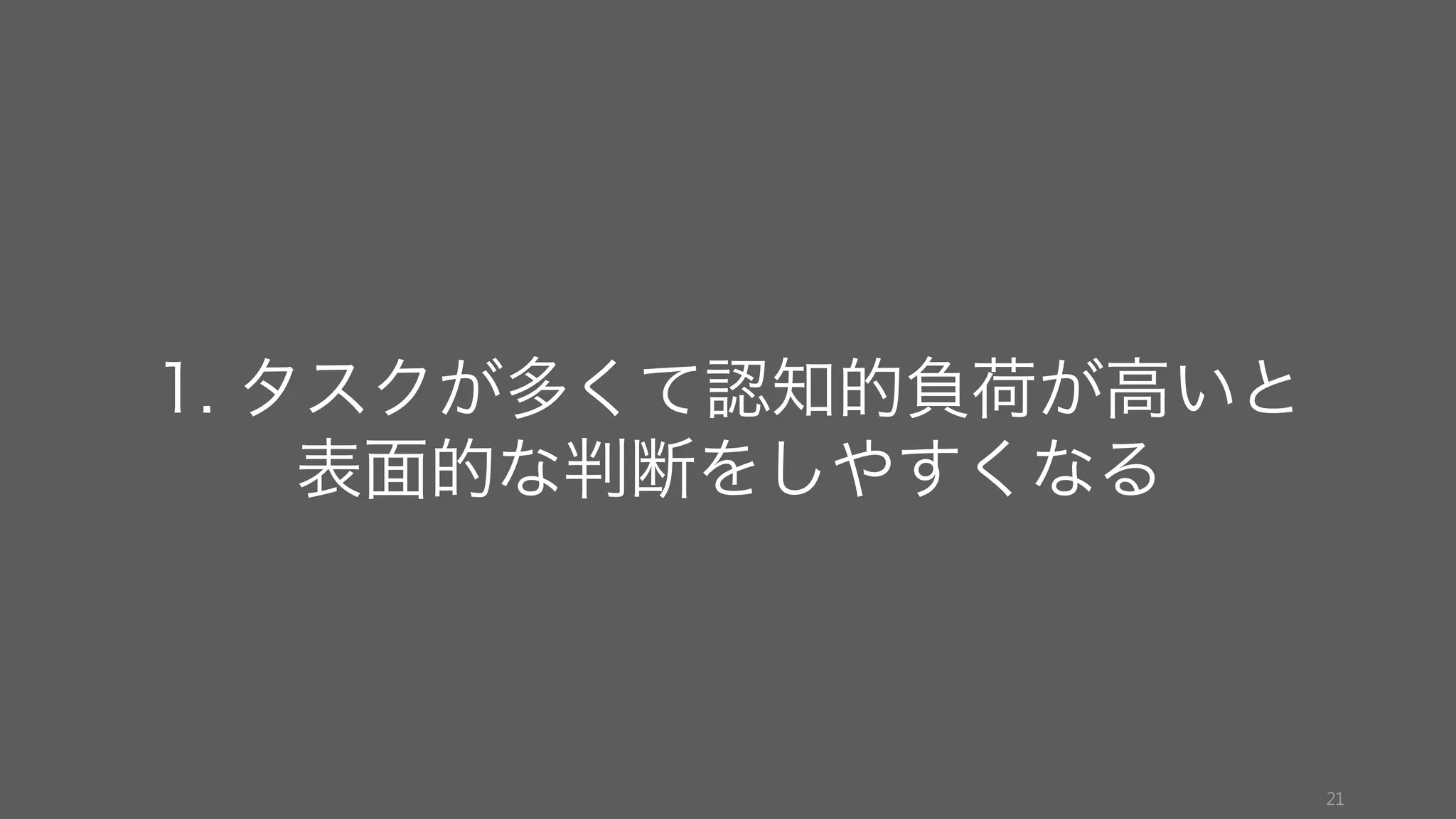 21
1. タスクが多くて認知的負荷が高いと
表面的な判断をしやすくなる
 