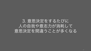 23
3. 意思決定をするたびに
人の自我や意志力が消耗して
意思決定を間違うことが多くなる
 