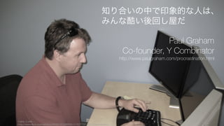 人は解決できる小さな仕事から取り掛かってしまいがちだが、小さな仕事をするのは大きな仕事に取
り組む時間と雰囲気を奪ってしまう。
Good and Bad Procrastination
http://www.paulgraham.com/paulgraham/procrastination.html
41
2. 大きな仕事をせず、小さな仕事をしてしまう
大きな仕事に取り組む恐怖
大きな問題に取り組むのは楽しく
なく、また恐ろしいことが多い。
でもそれがやるべきことだ。
常にこう問おう。
「自分にできる最高の仕事は何か、
そしてなぜ自分はそれをしていな
いのか？」
小さな仕事は大きな仕事の大敵
難しい問題に取り組むためには、
まとまった時間と良い雰囲気が必
要で、小さな仕事はそのどちらを
も奪う。
逆に誰かに難しい問題に取り組ん
で欲しくないのなら、一日に 2, 3
の雑用をさせれば十分だ。
ただし悪い後回しはしない
確定申告など、後回しにしたら状
況が悪くなるものや、いつかやる
ことになるものはさっさと終わら
せよう。
それ以外の雑用は放っておけば消
えてなくなる（友達などもなくな
るかもしれないが）。
大きな仕事のために「良い後回し」をする
 