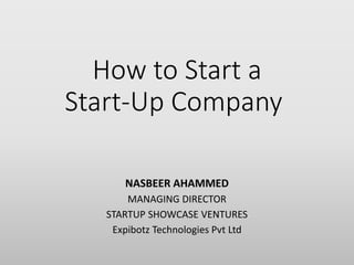 How to Start a
Start-Up Company
NASBEER AHAMMED
MANAGING DIRECTOR
STARTUP SHOWCASE VENTURES
Expibotz Technologies Pvt Ltd
 