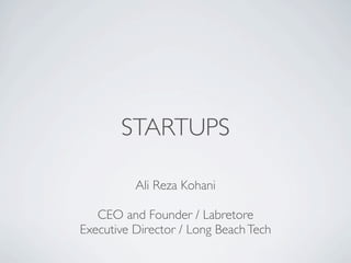 STARTUPS

          Ali Reza Kohani

   CEO and Founder / Labretore
Executive Director / Long Beach Tech
 