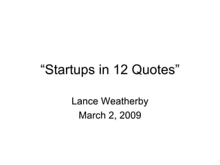 “ Startups in 12 Quotes” Lance Weatherby March 2, 2009 