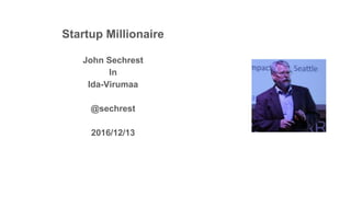 Startup Millionaire
John Sechrest
In
Ida-Virumaa
@sechrest
2016/12/13
 