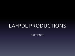 LAFPDL PRODUCTIONS
PRESENTS
 