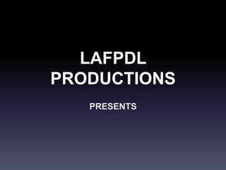 LAFPDL
PRODUCTIONS
PRESENTS
 