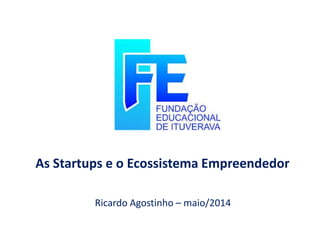 As Startups e o Ecossistema Empreendedor
Ricardo Agostinho – maio/2014
 
