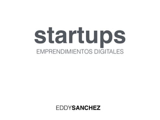 startupsEMPRENDIMIENTOS DIGITALES
EDDYSANCHEZ
 