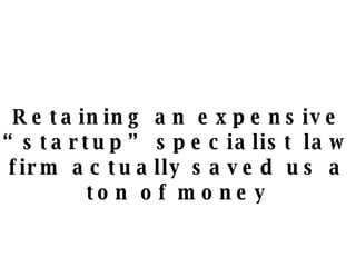 Retaining an expensive “startup” specialist law firm actually saved us a ton of money 