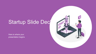 Startup Slide Deck
Here is where your
presentation begins
 
