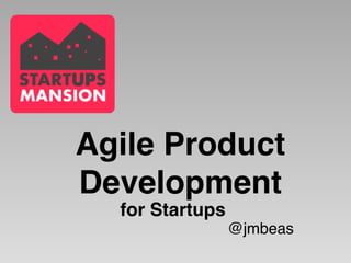 Agile Product 
Development 
for Startups 
@jmbeas 
 