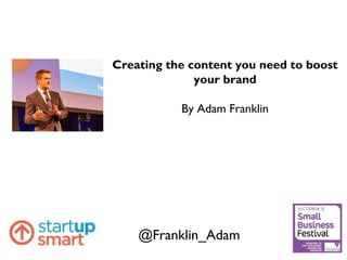 @Franklin_Adam
Creating the content you need to boost
your brand
By Adam Franklin
 