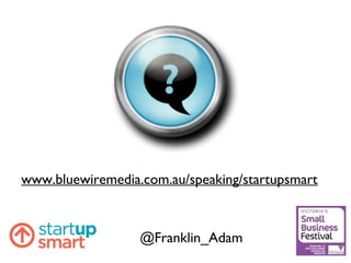 www.bluewiremedia.com.au/speaking/startupsmart
@Franklin_Adam
 