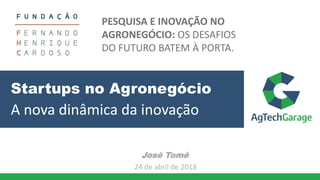 Startups no Agronegócio
José Tomé
24 de abril de 2018
A nova dinâmica da inovação
PESQUISA E INOVAÇÃO NO
AGRONEGÓCIO: OS DESAFIOS
DO FUTURO BATEM À PORTA.
 