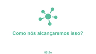 Como nós alcançaremos isso?
 