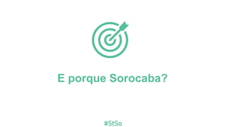 E por que Sorocaba?
 