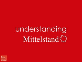 understanding! 
Mittelstand! 
 