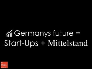 Germanys future = 
Start-Ups + Mittelstand 
 