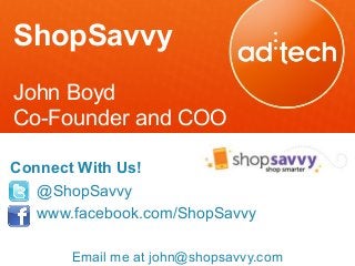 ShopSavvy
John Boyd
Co-Founder and COO
Connect With Us!
@ShopSavvy
www.facebook.com/ShopSavvy
Email me at john@shopsavvy.com
 