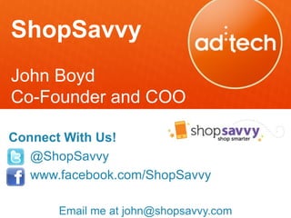ShopSavvy
John Boyd
Co-Founder and COO

Connect With Us!
   @ShopSavvy
   www.facebook.com/ShopSavvy

       Email me at john@shopsavvy.com
 