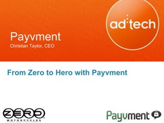 Payvment
Christian Taylor, CEO




From Zero to Hero with Payvment
 
