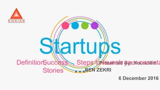 StartupsPresented By: Nouriddin
BEN ZEKRI
6 December 2016
Definition,Success
Stories
, Steps to launch your own sta
 