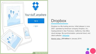 Dropbox
Dropbox is a file hosting service, Initial release in June
2007, operated by American company Dropbox, Inc.,
headq...