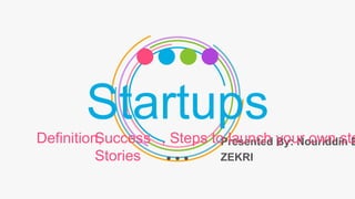 Startups
Presented By: Nouriddin B
ZEKRI
Definition,Success
Stories
, Steps to launch your own sta
 