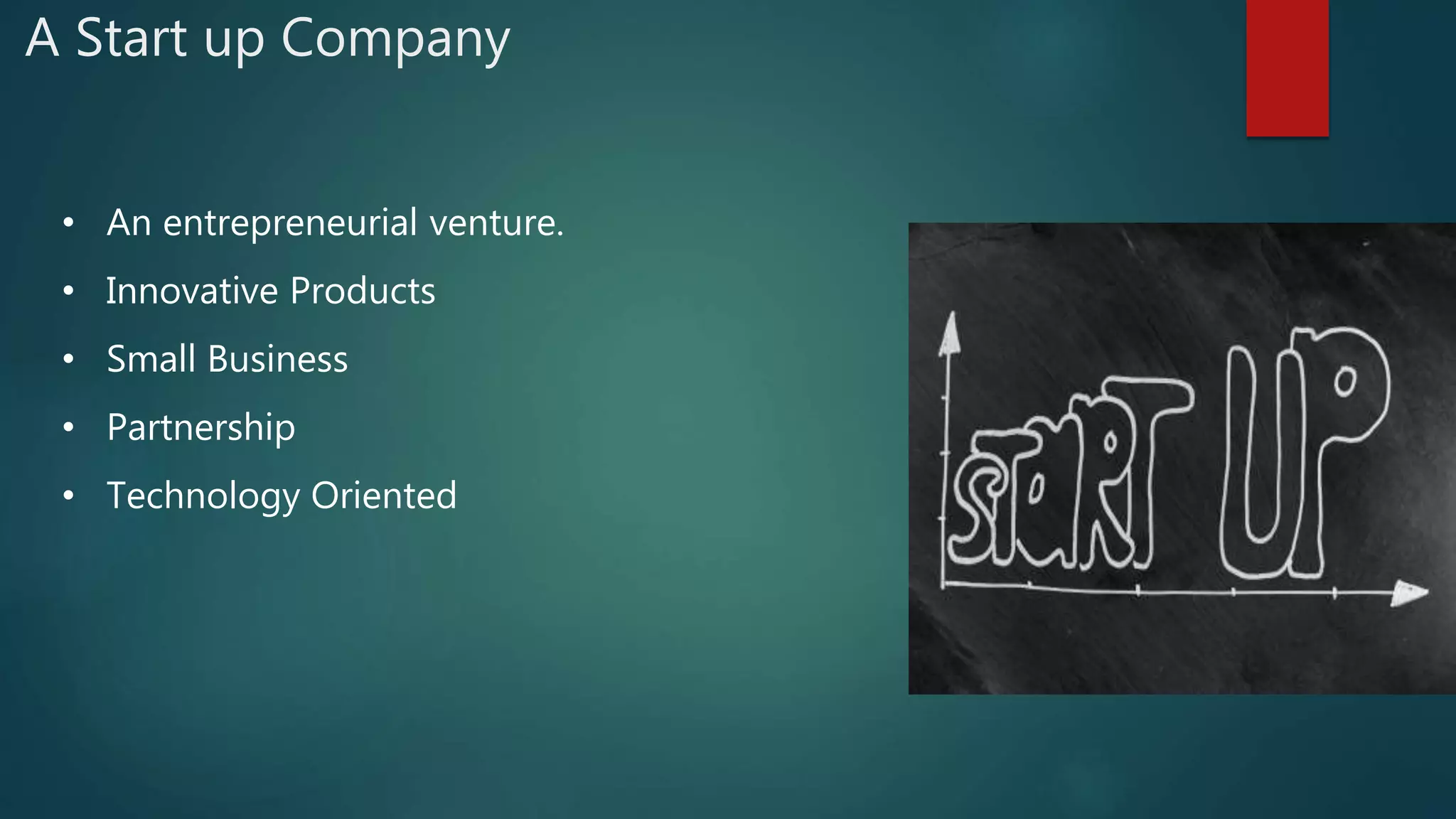 A Start up Company
• An entrepreneurial venture.
• Innovative Products
• Small Business
• Partnership
• Technology Oriented
 