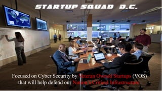 Focused on Cyber Security by Veteran Owned Startups (VOS)
that will help defend our Nation’s Critical Infrastructure.

 