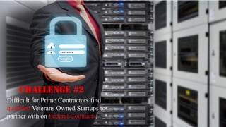 Difficult for Prime Contractors find
qualified Veterans Owned Startups to
partner with on Federal Contracts.

 