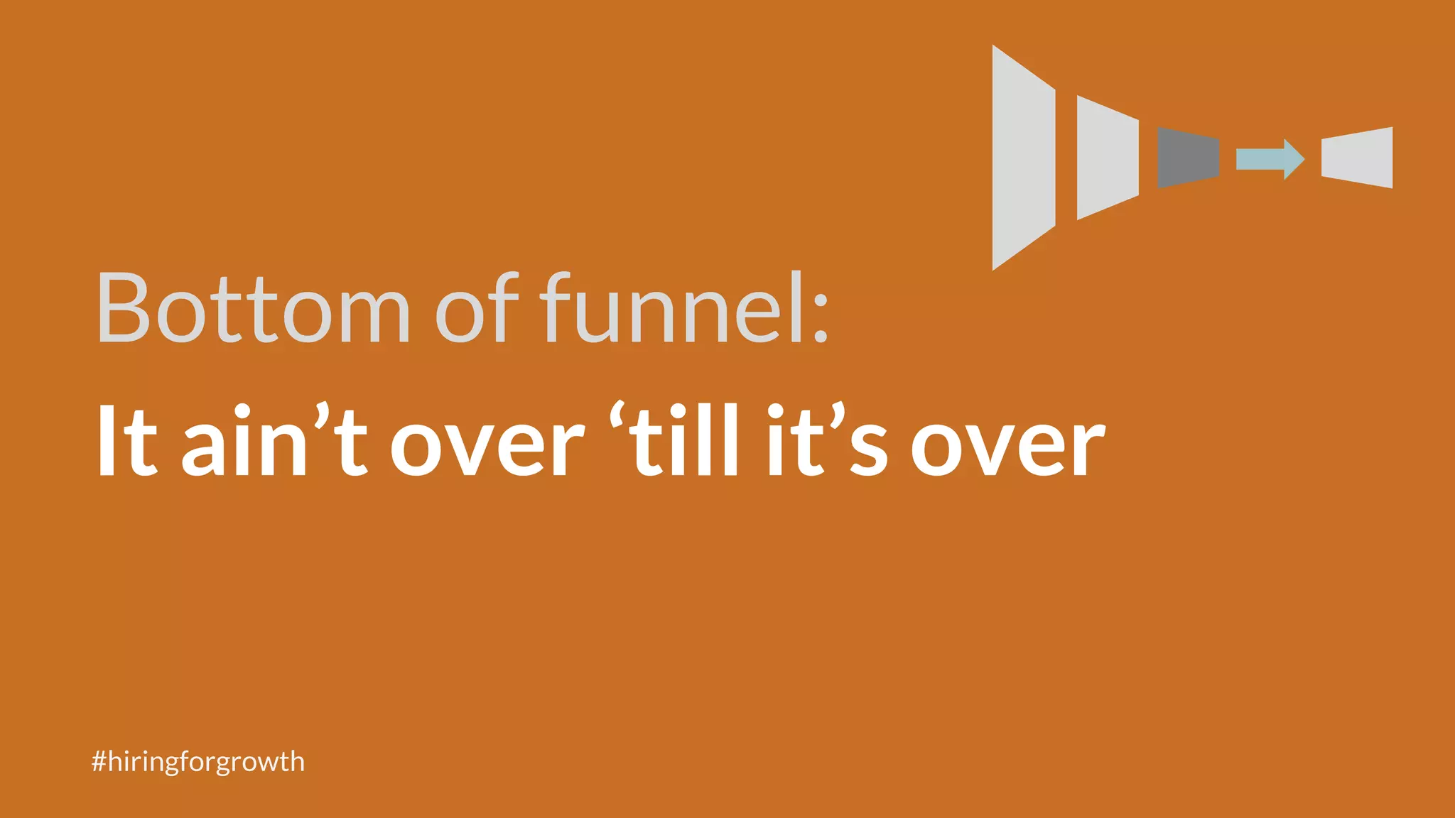 Bottom of funnel:
It ain’t over ‘till it’s over
#hiringforgrowth
 