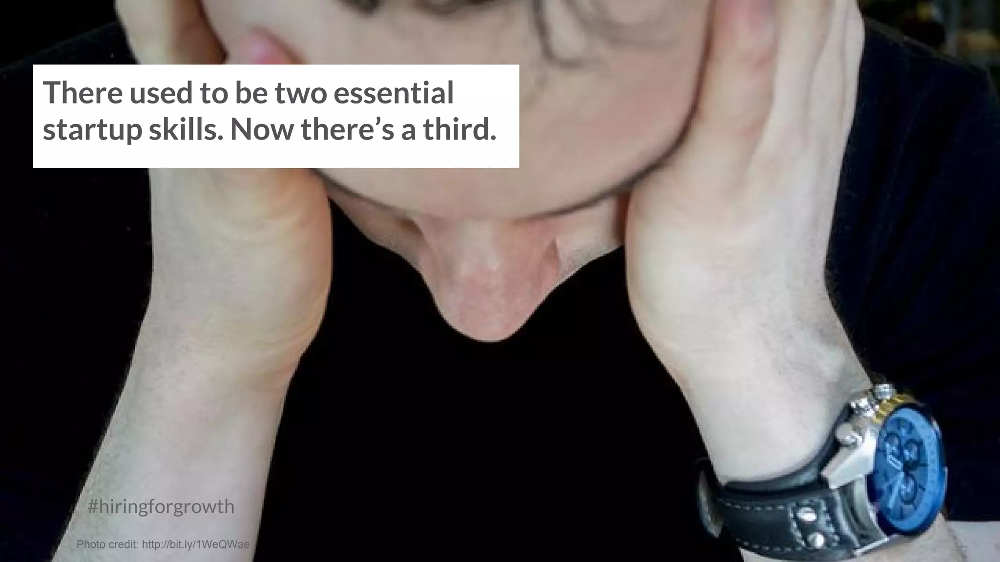 #hiringforgrowth
There used to be two essential
startup skills. Now there’s a third.
Photo credit: http://bit.ly/1WeQWae
 