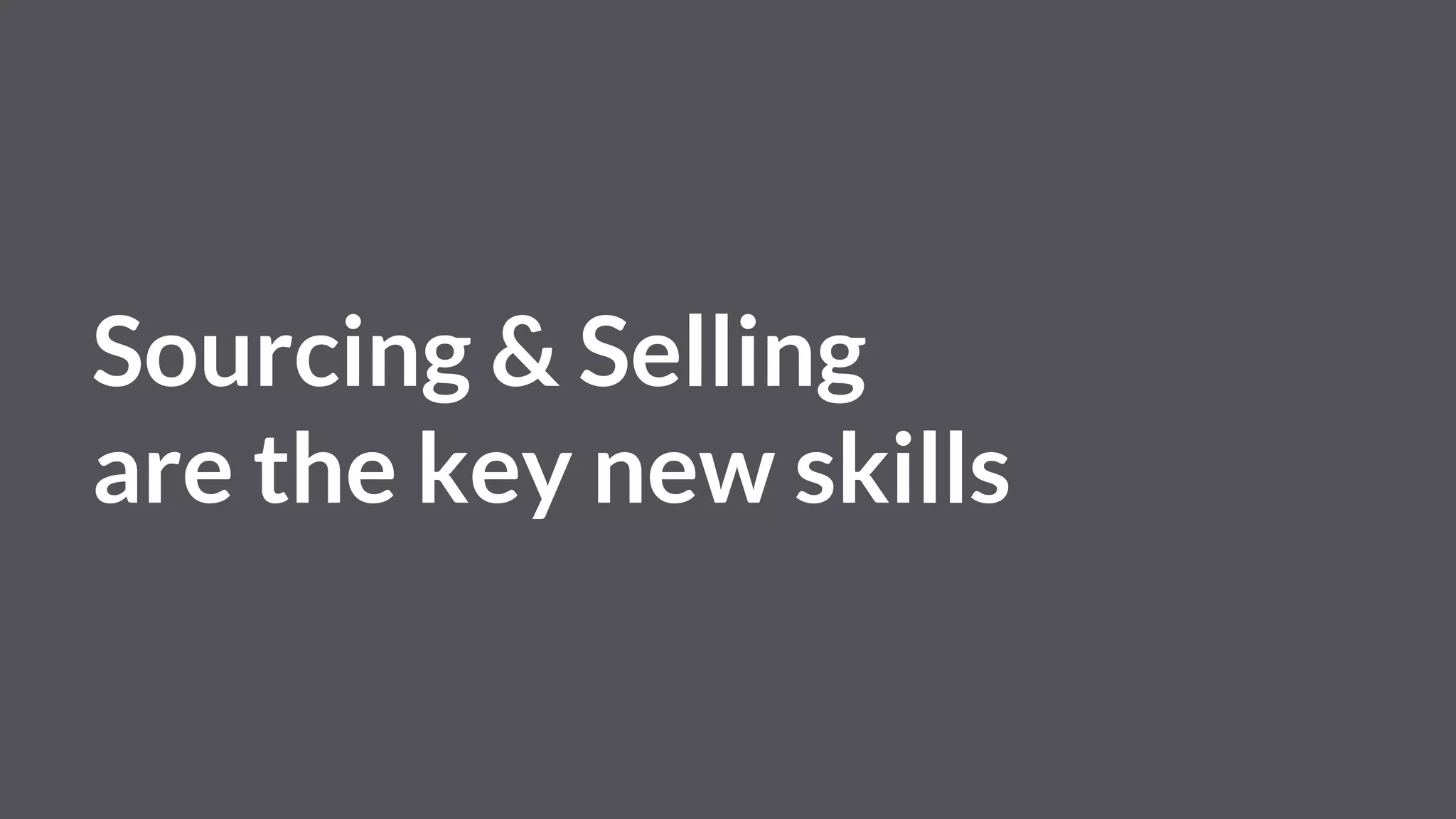 Sourcing & Selling
are the key new skills
 