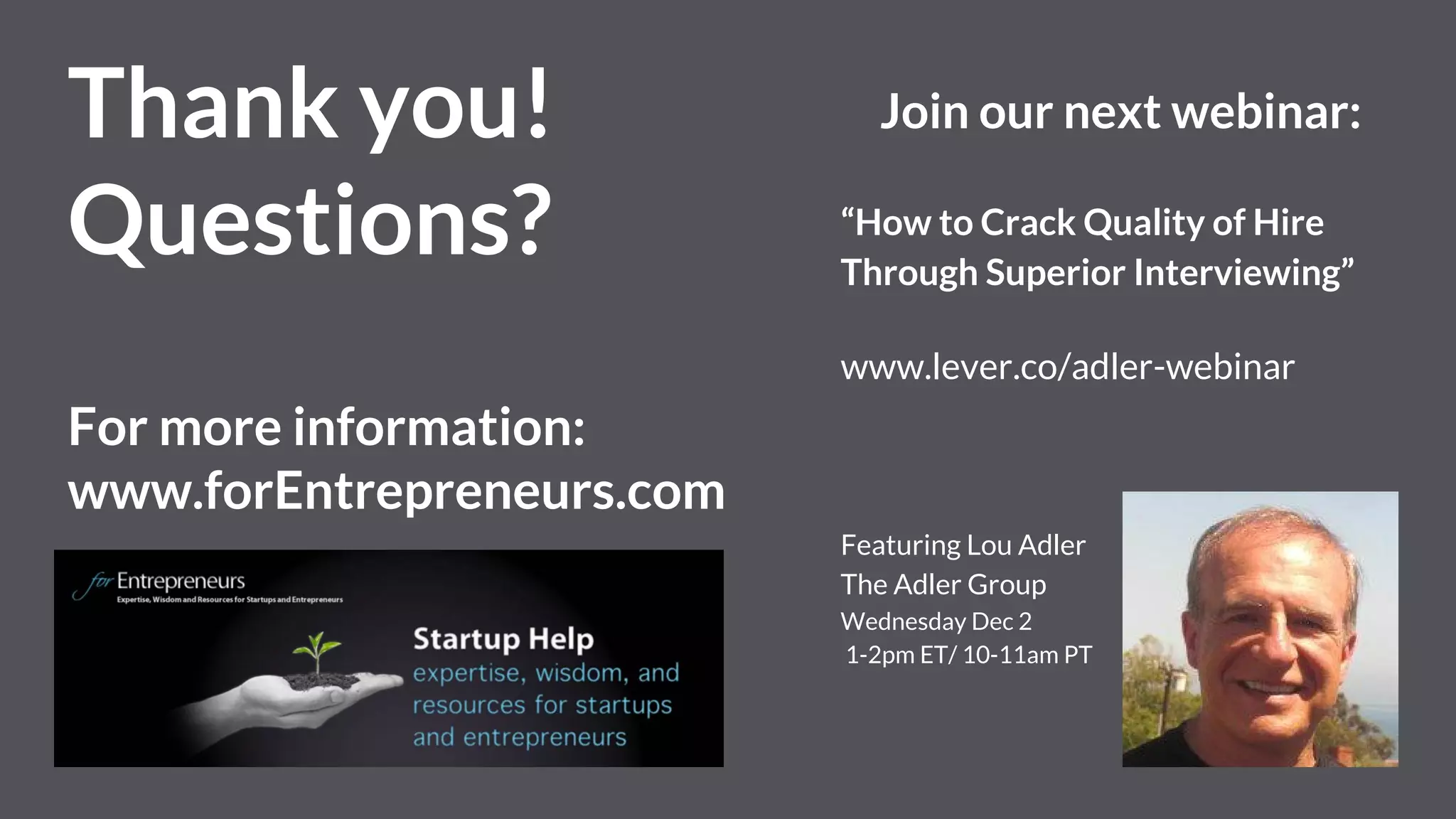 Thank you! Questions?
For more information:
www.forEntrepreneurs.com
Browse our webinar
library:
https://www.lever.co/recruiting-resources
 