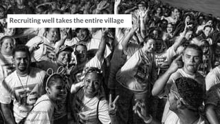 #hiringforgrowth
Recruiting well takes the entire village
Photo credit: http://bit.ly/1HUx8SX
 