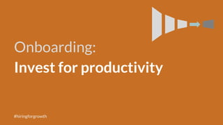 Onboarding:
Invest for productivity
#hiringforgrowth
 