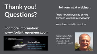 Thank you! Questions?
For more information:
www.forEntrepreneurs.com
Browse our webinar
library:
https://www.lever.co/recr...