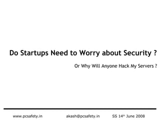 www.pcsafety.in   [email_address]   SS 14 th  June 2008 Do Startups Need to Worry about Security ? Or Why Will Anyone Hack My Servers ? 
