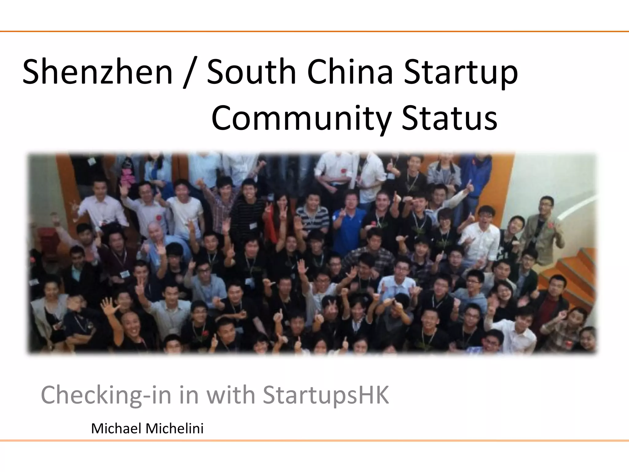 Shenzhen / South China Startup
           Community Status




 Checking-in in with StartupsHK
     Michael Michelini
 