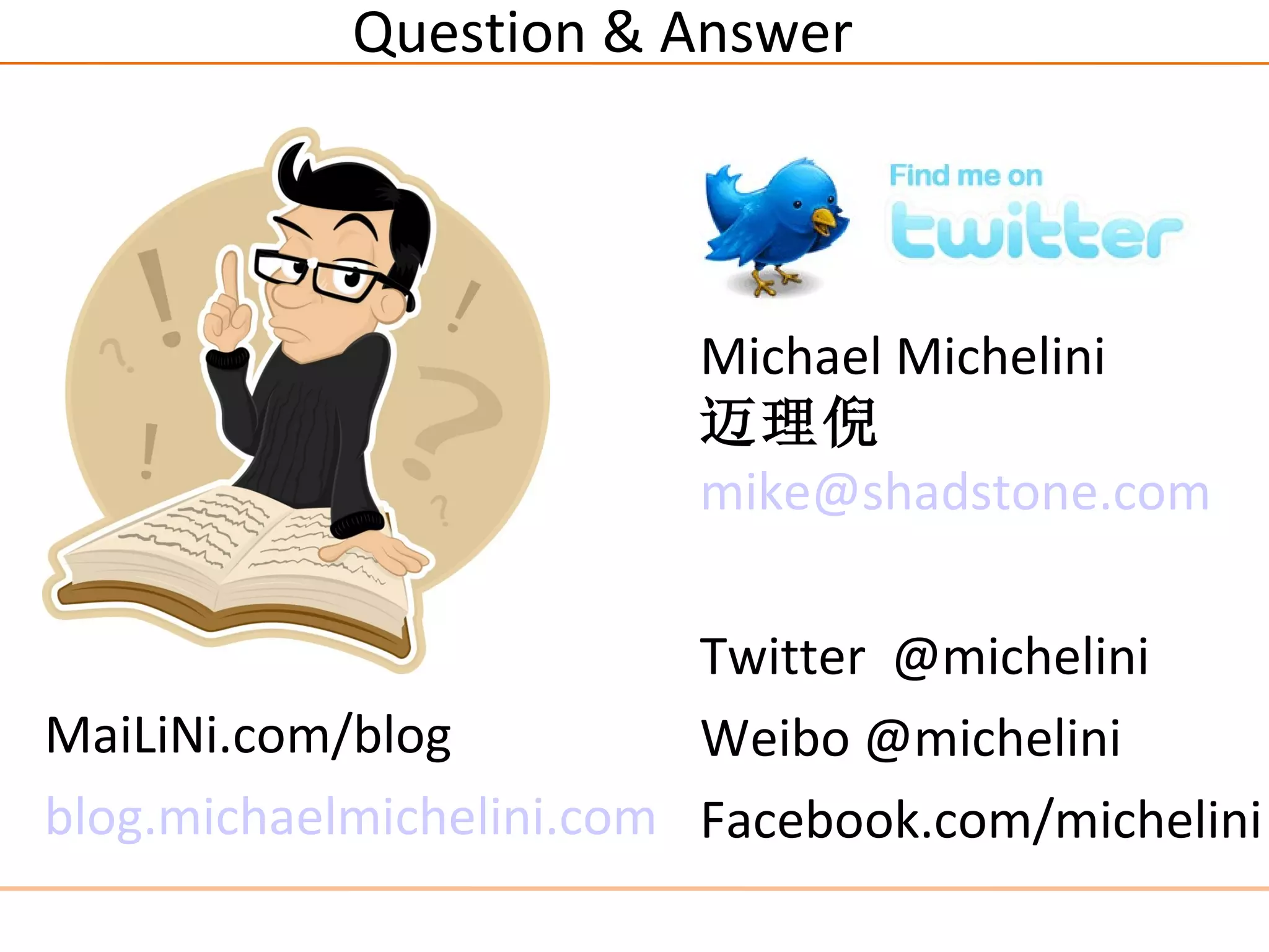 Question & Answer




                         Michael Michelini
                         迈理倪
                         mike@shadstone.com

                          Twitter @michelini
MaiLiNi.com/blog          Weibo @michelini
blog.michaelmichelini.com Facebook.com/michelini
 
