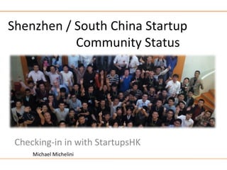 Shenzhen / South China Startup
           Community Status




 Checking-in in with StartupsHK
     Michael Michelini
 