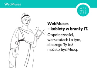 WebMuses




           WebMuses
           – kobiety w branży IT.
           O społeczności,
           warsztatach i o tym,
           dlaczego Ty też
           możesz być Muzą.
 