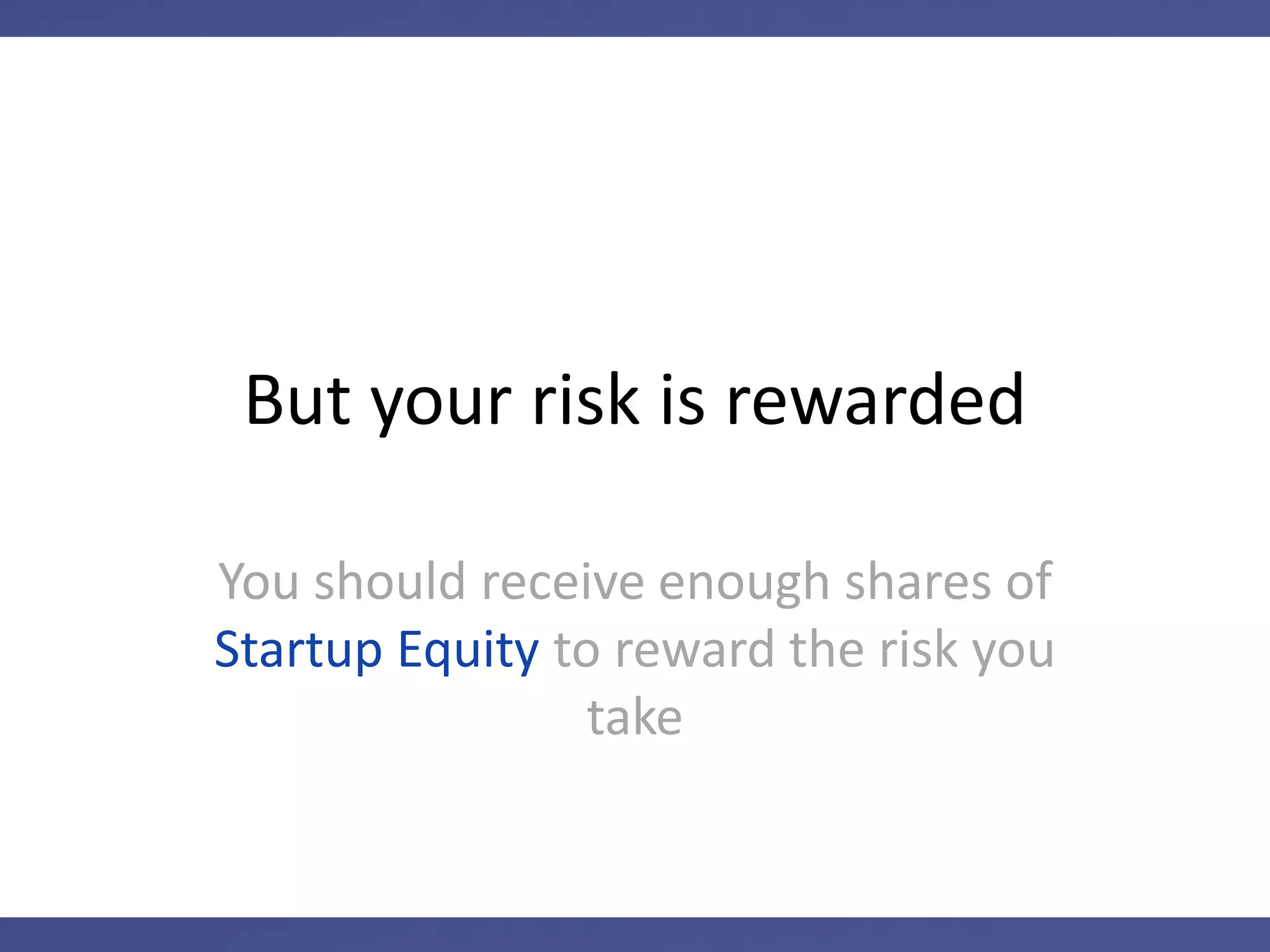 Startup Equity has no set value
So if you accept Startup Equity in
place of cash compensation or job
security, you are taking a risk
 