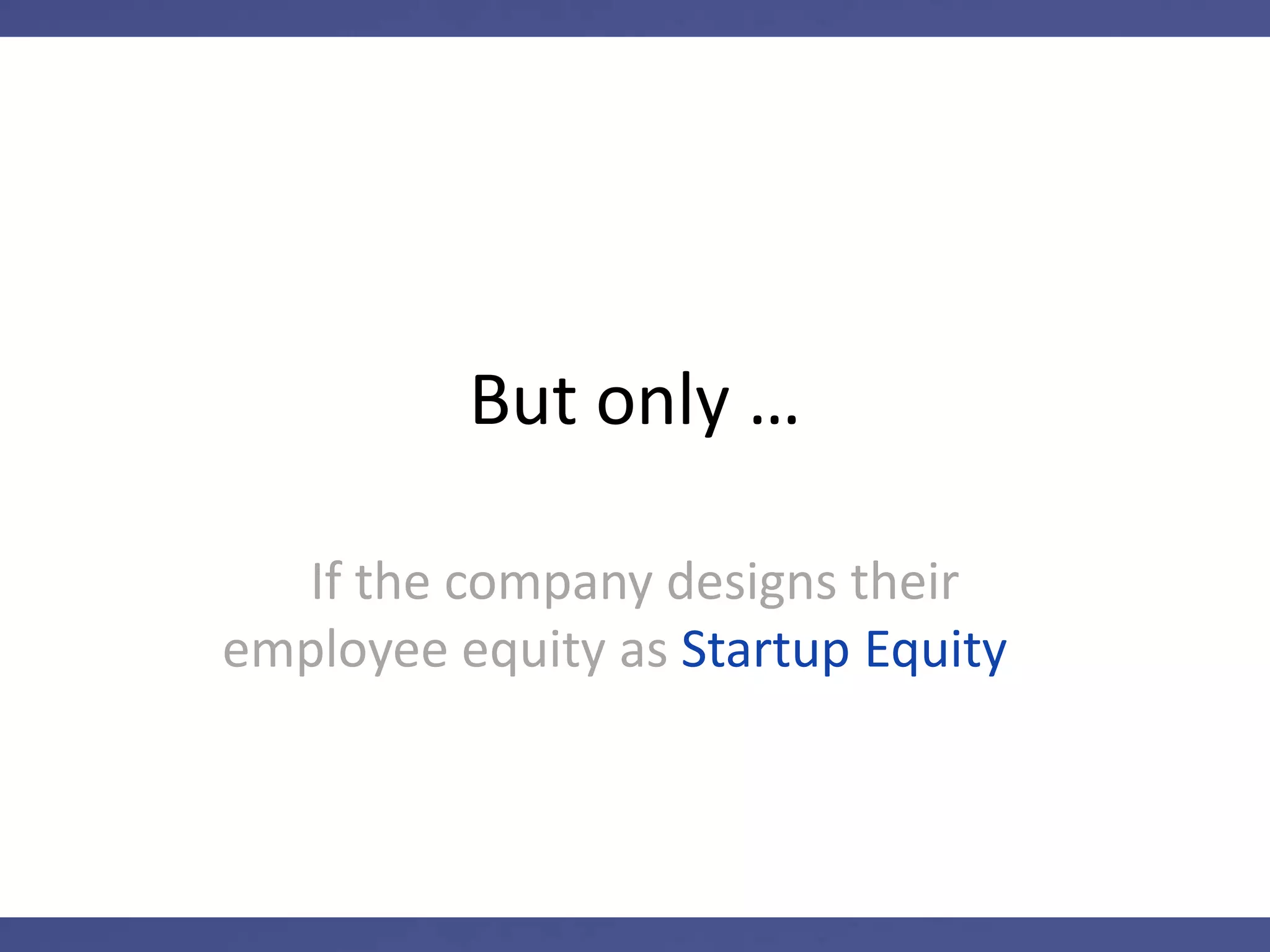 Startup Equity has tax benefits
Opportunities for:
Capital Gains Tax Rates
No Payroll Taxes
Taxes Deferred Until Sale of Stock
 
